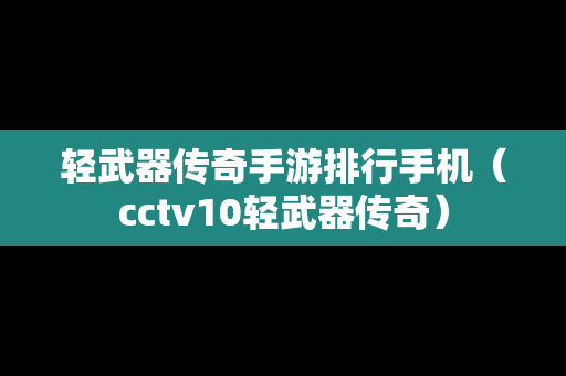 轻武器传奇手游排行手机（cctv10轻武器传奇）