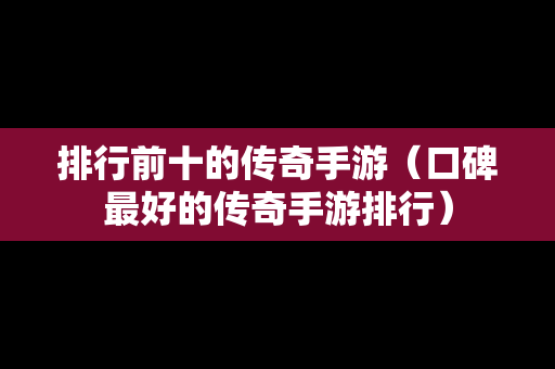 排行前十的传奇手游（口碑最好的传奇手游排行）