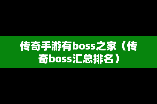 传奇手游有boss之家（传奇boss汇总排名）