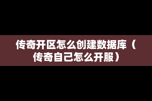 传奇开区怎么创建数据库（传奇自己怎么开服）-第1张图片-传奇手游发布网