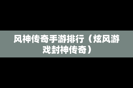 风神传奇手游排行（炫风游戏封神传奇）