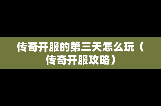传奇开服的第三天怎么玩（传奇开服攻略）-第1张图片-传奇手游发布网