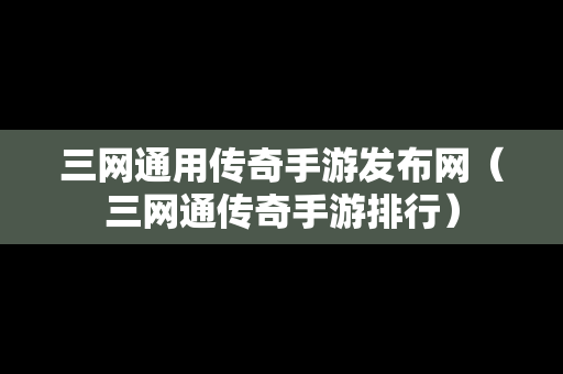三网通用传奇手游发布网（三网通传奇手游排行）-第1张图片-传奇手游发布网