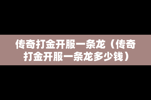 传奇打金开服一条龙（传奇打金开服一条龙多少钱）-第1张图片-传奇手游发布网