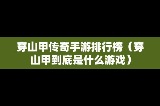 穿山甲传奇手游排行榜（穿山甲到底是什么游戏）
