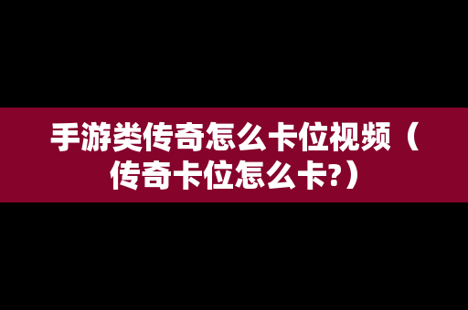 手游类传奇怎么卡位视频（传奇卡位怎么卡?）-第1张图片-传奇手游发布网