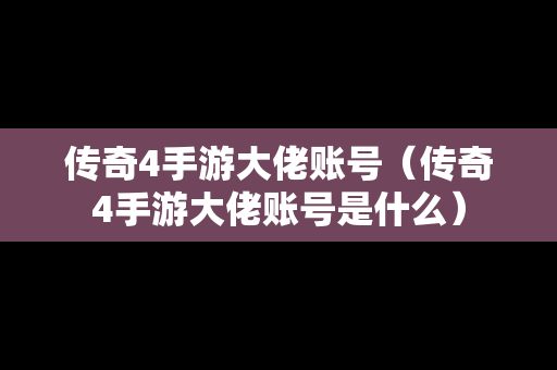 传奇4手游大佬账号（传奇4手游大佬账号是什么）