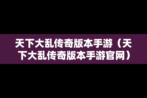 天下大乱传奇版本手游（天下大乱传奇版本手游官网）-第1张图片-传奇手游发布网