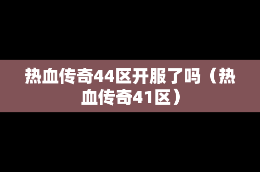 热血传奇44区开服了吗（热血传奇41区）