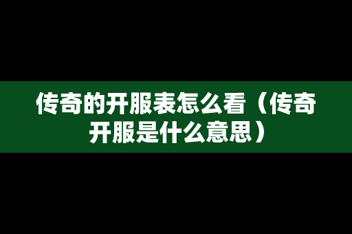 传奇的开服表怎么看（传奇开服是什么意思）
