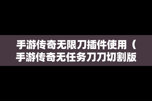 手游传奇无限刀插件使用（手游传奇无任务刀刀切割版本）
