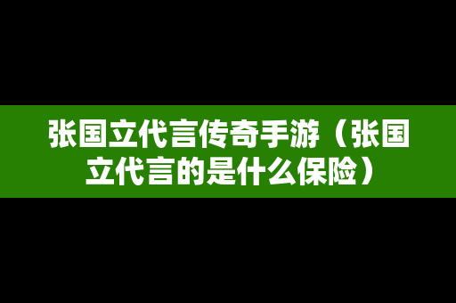 张国立代言传奇手游（张国立代言的是什么保险）