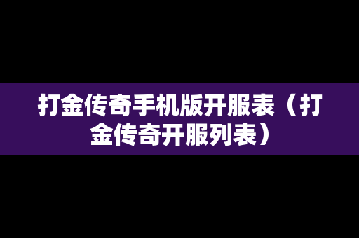 打金传奇手机版开服表（打金传奇开服列表）