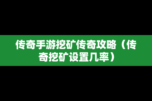 传奇手游挖矿传奇攻略（传奇挖矿设置几率）