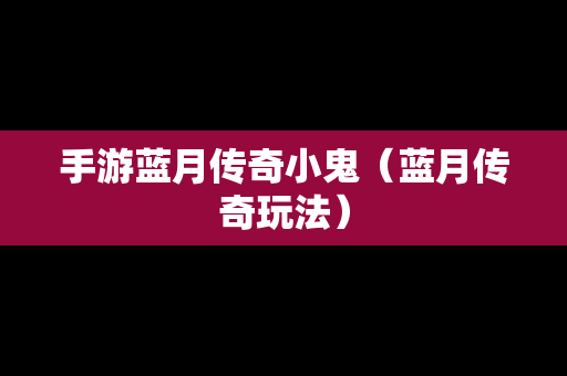 手游蓝月传奇小鬼（蓝月传奇玩法）