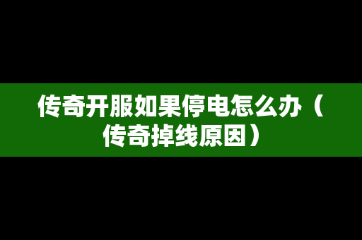 传奇开服如果停电怎么办（传奇掉线原因）