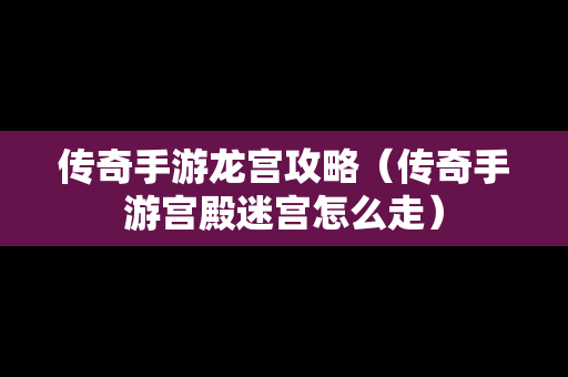 传奇手游龙宫攻略（传奇手游宫殿迷宫怎么走）-第1张图片-传奇手游发布网