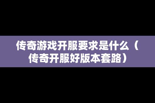 传奇游戏开服要求是什么（传奇开服好版本套路）-第1张图片-传奇手游发布网