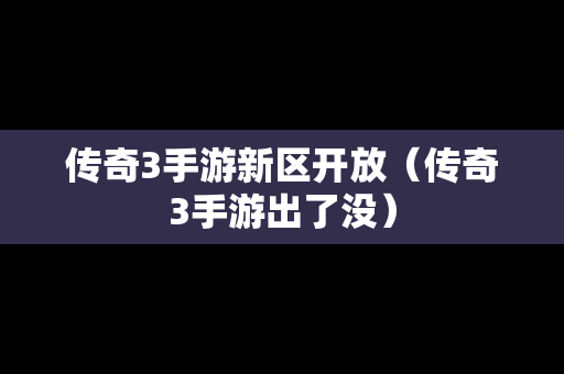 传奇3手游新区开放（传奇3手游出了没）