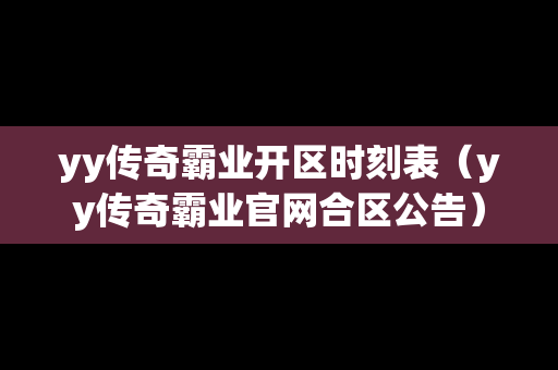 yy传奇霸业开区时刻表（yy传奇霸业官网合区公告）