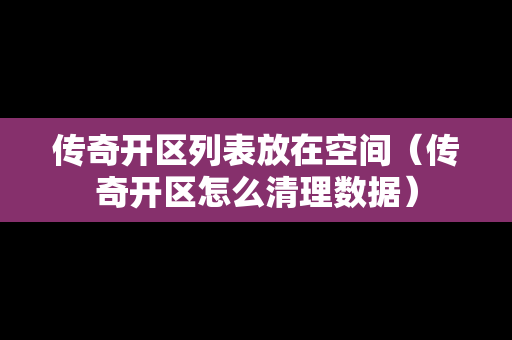 传奇开区列表放在空间（传奇开区怎么清理数据）