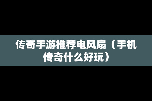 传奇手游推荐电风扇（手机传奇什么好玩）