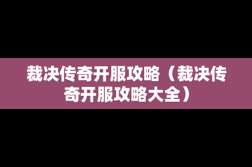 裁决传奇开服攻略（裁决传奇开服攻略大全）