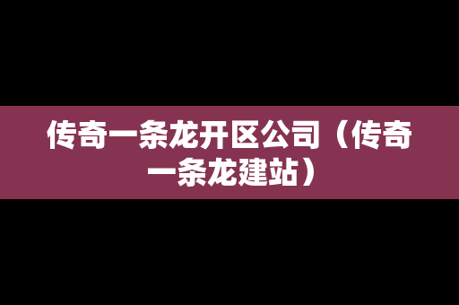 传奇一条龙开区公司（传奇一条龙建站）