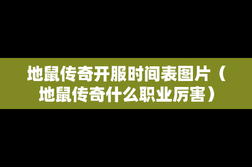 地鼠传奇开服时间表图片（地鼠传奇什么职业厉害）