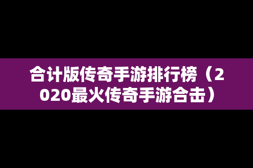 合计版传奇手游排行榜（2020最火传奇手游合击）