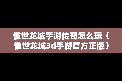 傲世龙城手游传奇怎么玩（傲世龙城3d手游官方正版）