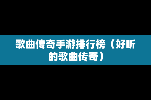 歌曲传奇手游排行榜（好听的歌曲传奇）