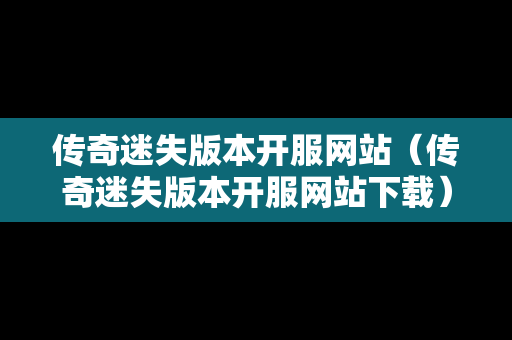 传奇迷失版本开服网站（传奇迷失版本开服网站下载）