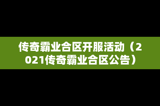 传奇霸业合区开服活动（2021传奇霸业合区公告）