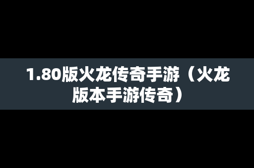 1.80版火龙传奇手游（火龙版本手游传奇）