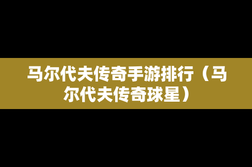 马尔代夫传奇手游排行（马尔代夫传奇球星）