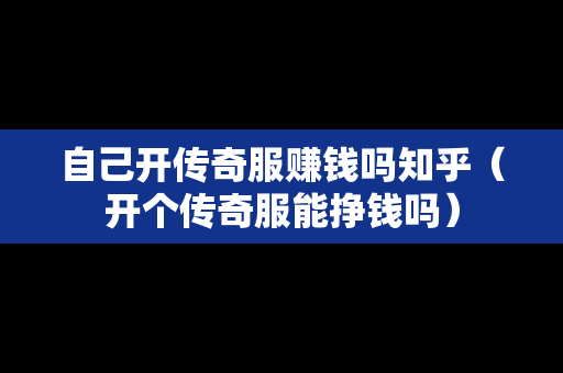 自己开传奇服赚钱吗知乎（开个传奇服能挣钱吗）