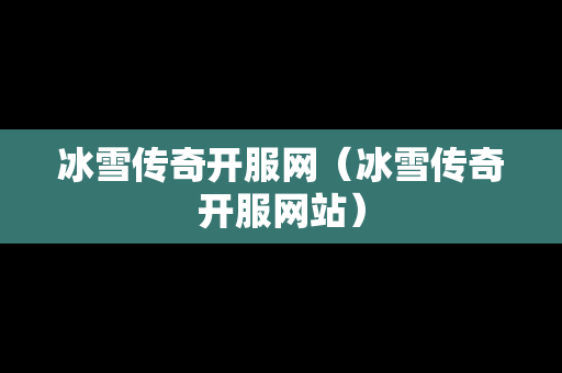 冰雪传奇开服网（冰雪传奇开服网站）