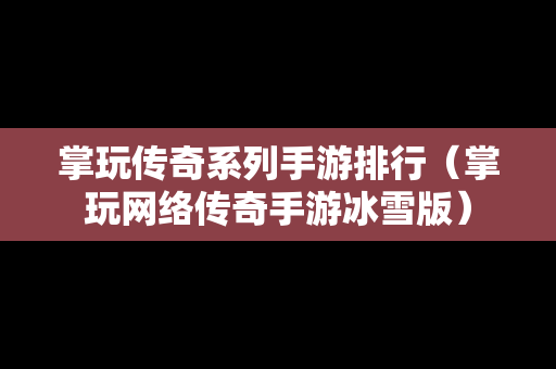 掌玩传奇系列手游排行（掌玩网络传奇手游冰雪版）