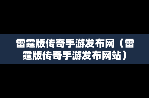雷霆版传奇手游发布网（雷霆版传奇手游发布网站）