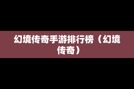 幻境传奇手游排行榜（幻境 传奇）