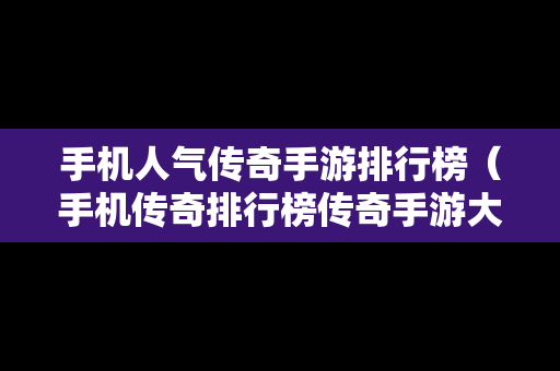 手机人气传奇手游排行榜（手机传奇排行榜传奇手游大全）