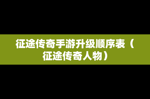 征途传奇手游升级顺序表（征途传奇人物）