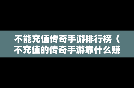 不能充值传奇手游排行榜（不充值的传奇手游靠什么赚钱）