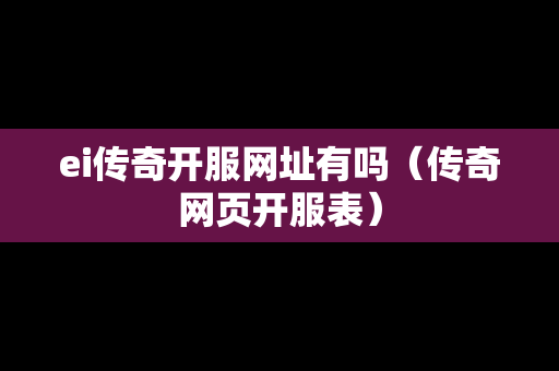 ei传奇开服网址有吗（传奇网页开服表）