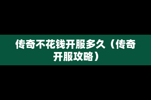 传奇不花钱开服多久（传奇开服攻略）