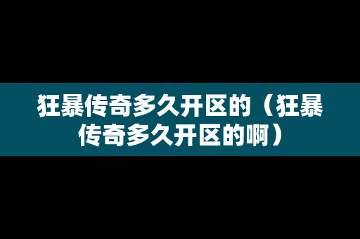 狂暴传奇多久开区的（狂暴传奇多久开区的啊）