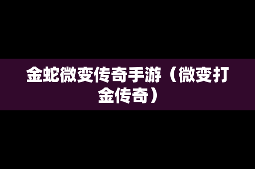 金蛇微变传奇手游（微变打金传奇）
