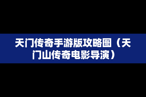 天门传奇手游版攻略图（天门山传奇电影导演）