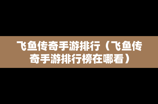 飞鱼传奇手游排行（飞鱼传奇手游排行榜在哪看）